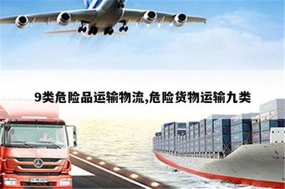 江山9类危险品运输物流与危险货物运输九类代理服务解析